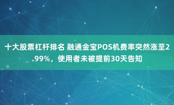 十大股票杠杆排名 融通金宝POS机费率突然涨至2.99%，使用者未被提前30天告知