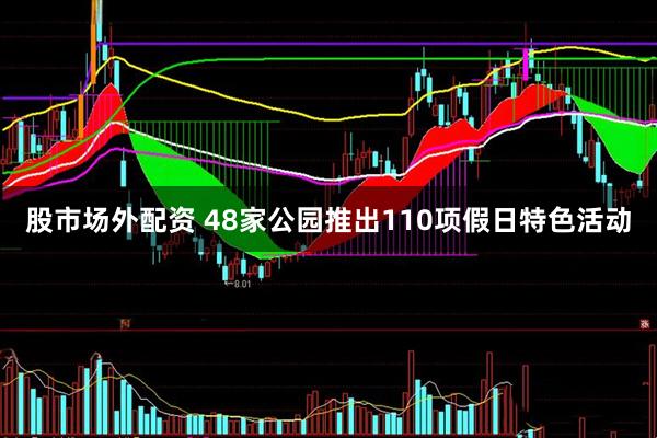 股市场外配资 48家公园推出110项假日特色活动