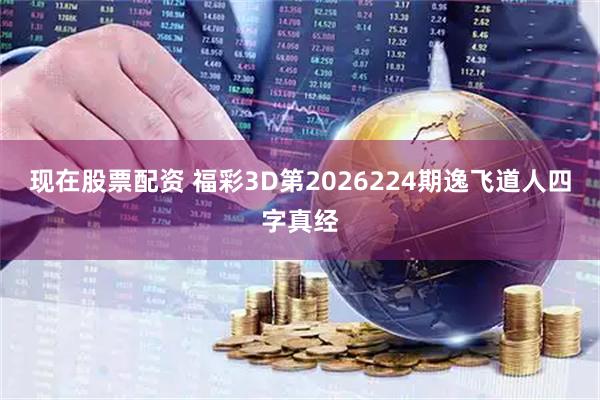 现在股票配资 福彩3D第2026224期逸飞道人四字真经