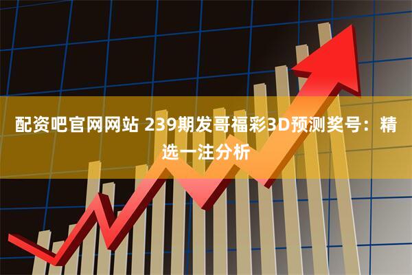 配资吧官网网站 239期发哥福彩3D预测奖号：精选一注分析