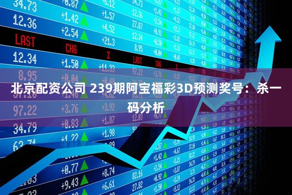 北京配资公司 239期阿宝福彩3D预测奖号：杀一码分析