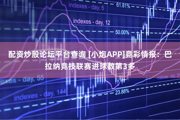 配资炒股论坛平台查询 [小炮APP]竞彩情报：巴拉纳竞技联赛进球数第3多